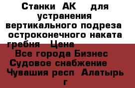 Станки 1АК200 для устранения вертикального подреза, остроконечного наката гребня › Цена ­ 2 420 380 - Все города Бизнес » Судовое снабжение   . Чувашия респ.,Алатырь г.